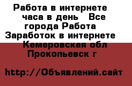 Работа в интернете 2 часа в день - Все города Работа » Заработок в интернете   . Кемеровская обл.,Прокопьевск г.